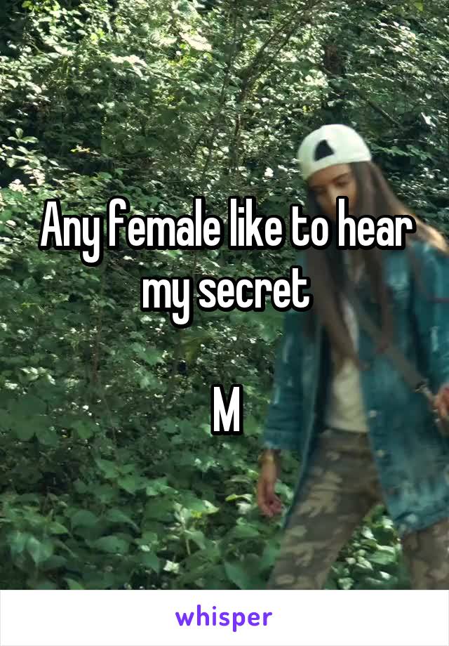 Any female like to hear my secret

M