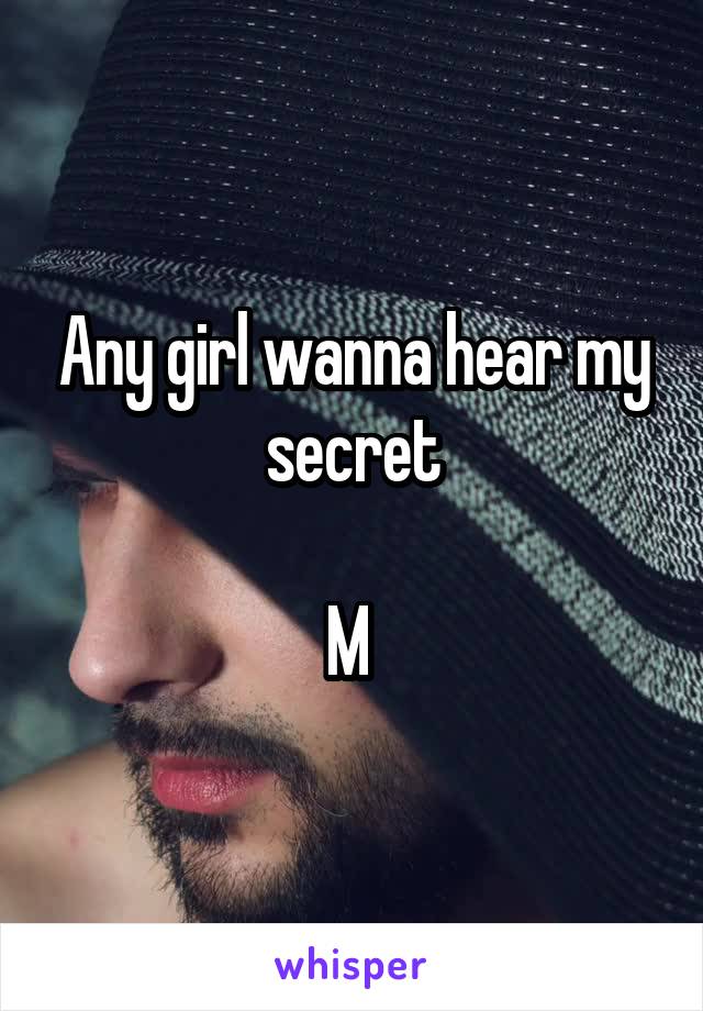 Any girl wanna hear my secret

M 