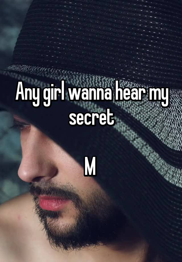 Any girl wanna hear my secret

M 