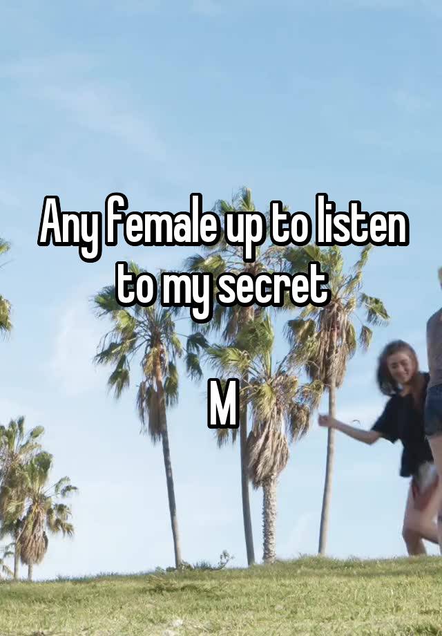 Any female up to listen to my secret

M