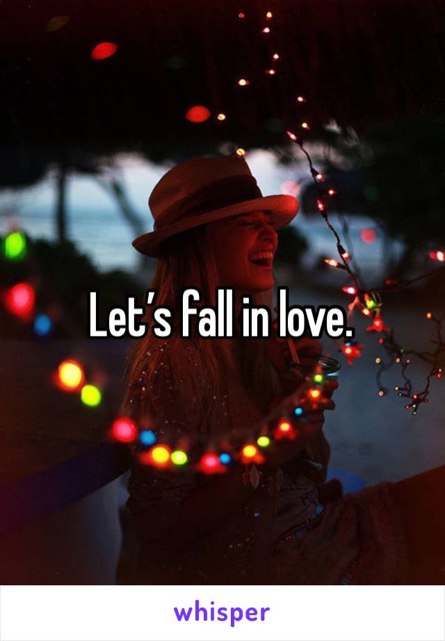 Let’s fall in love.