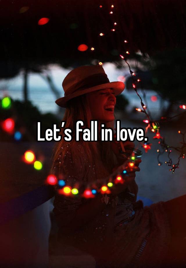 Let’s fall in love.