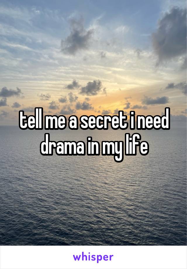 tell me a secret i need drama in my life