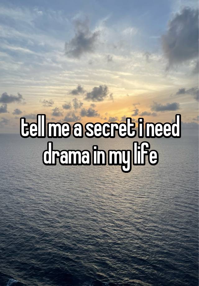 tell me a secret i need drama in my life