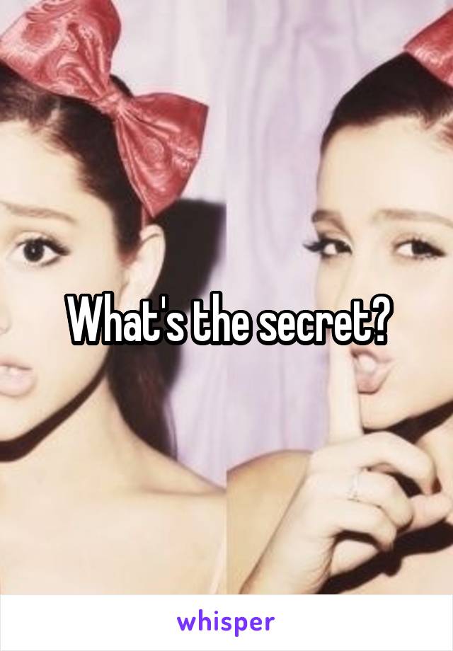 What's the secret?