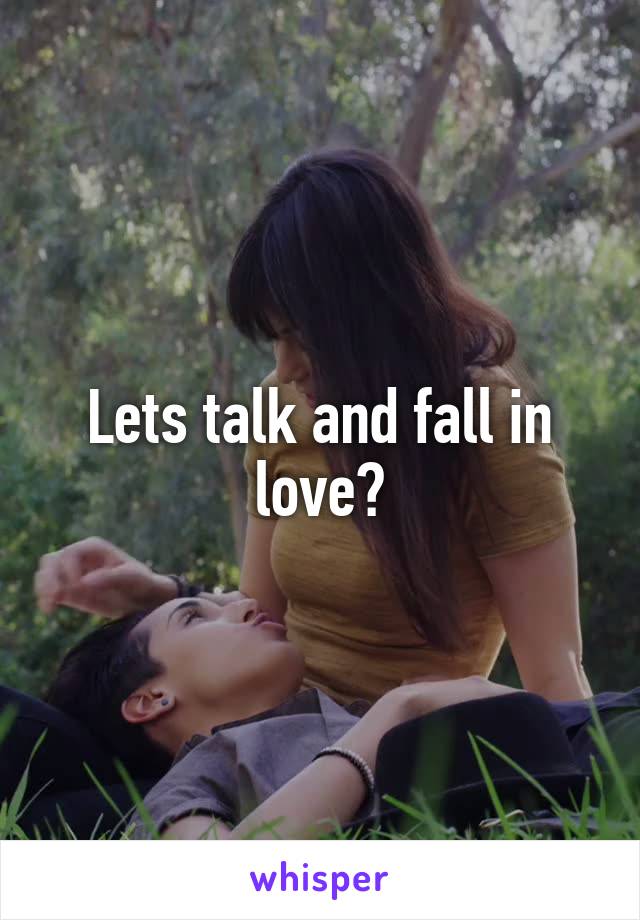 Lets talk and fall in love?