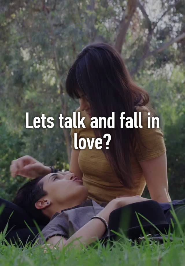 Lets talk and fall in love?