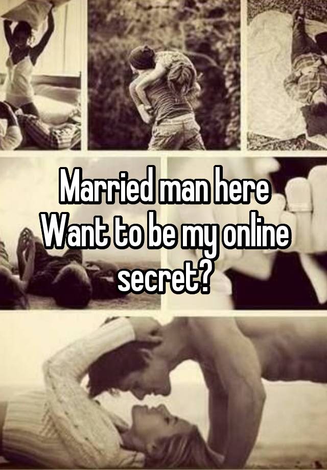 Married man here
Want to be my online secret?