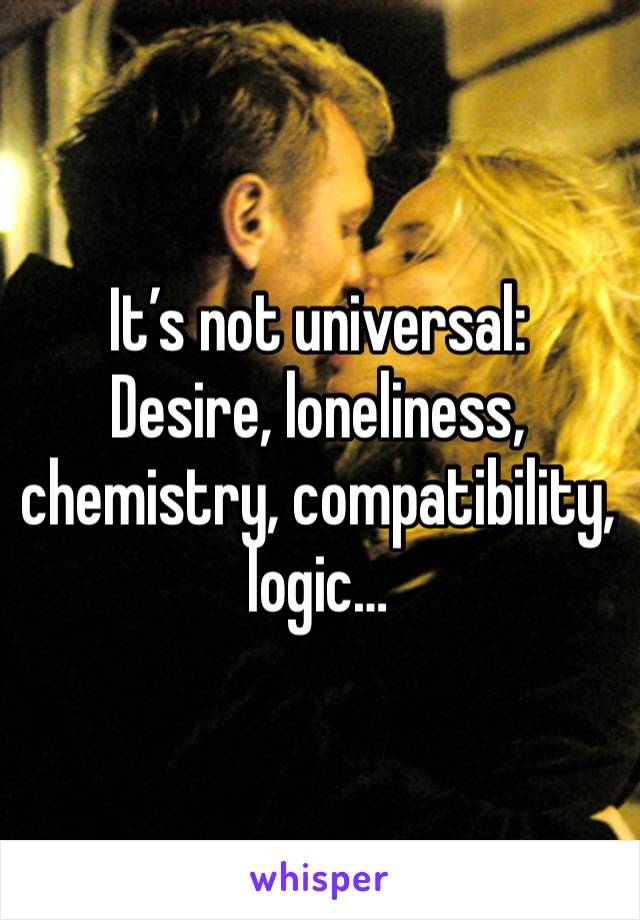 It’s not universal:
Desire, loneliness, chemistry, compatibility, logic…