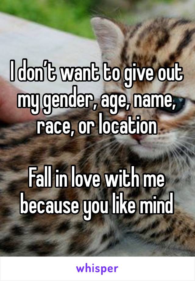 I don’t want to give out my gender, age, name, race, or location

Fall in love with me because you like mind 