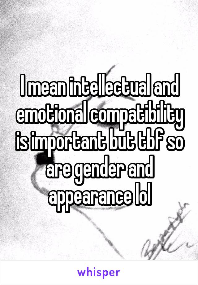 I mean intellectual and emotional compatibility is important but tbf so are gender and appearance lol