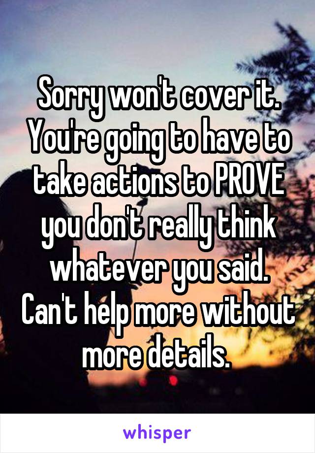 Sorry won't cover it. You're going to have to take actions to PROVE you don't really think whatever you said. Can't help more without more details. 