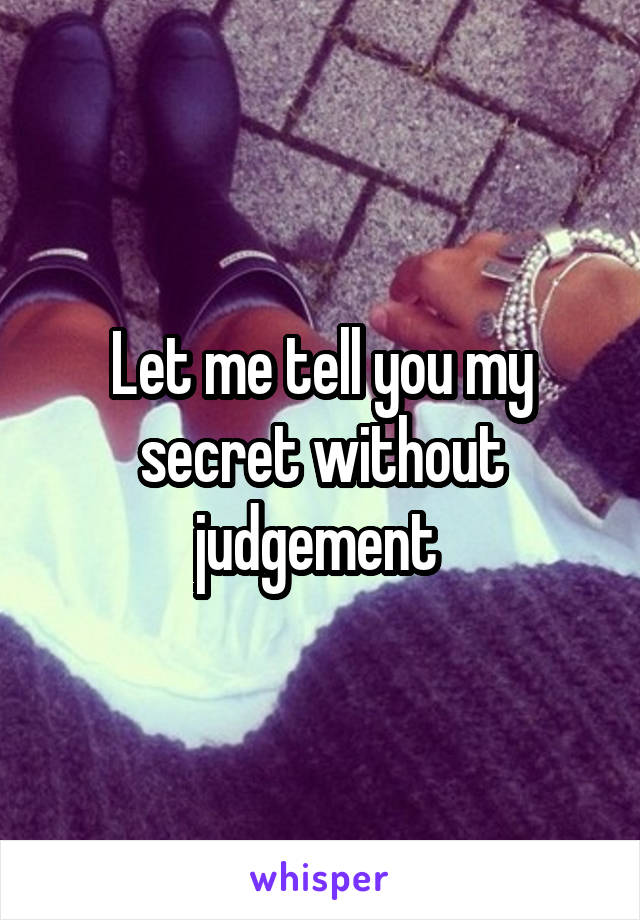 Let me tell you my secret without judgement 