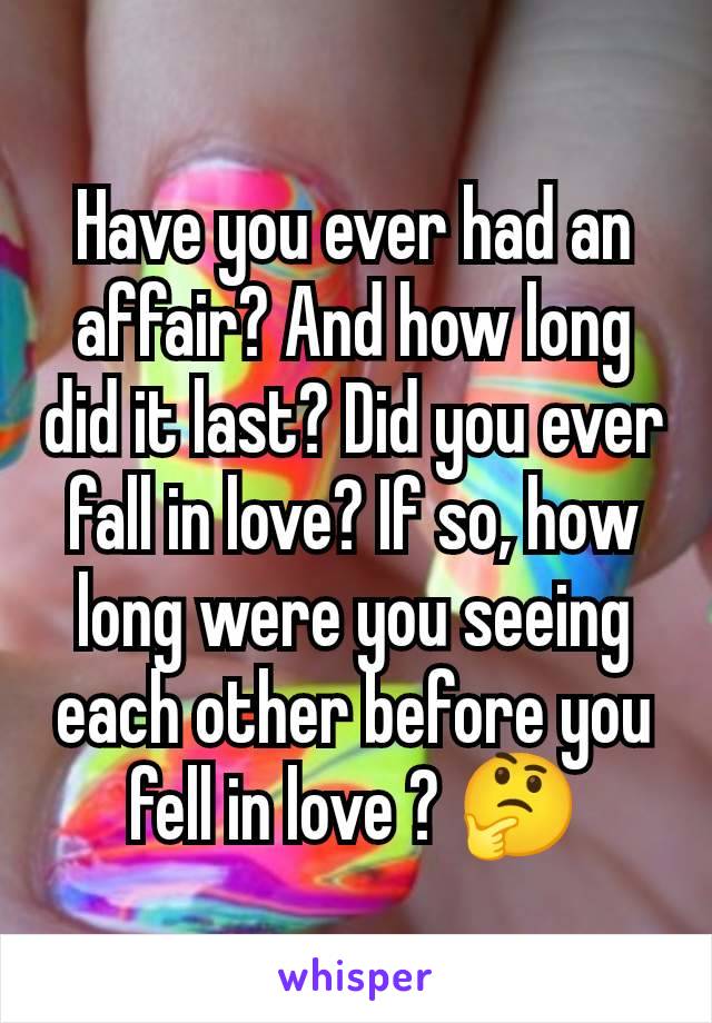 Have you ever had an affair? And how long did it last? Did you ever fall in love? If so, how long were you seeing each other before you fell in love ? 🤔