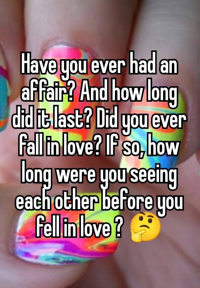 Have you ever had an affair? And how long did it last? Did you ever fall in love? If so, how long were you seeing each other before you fell in love ? 🤔