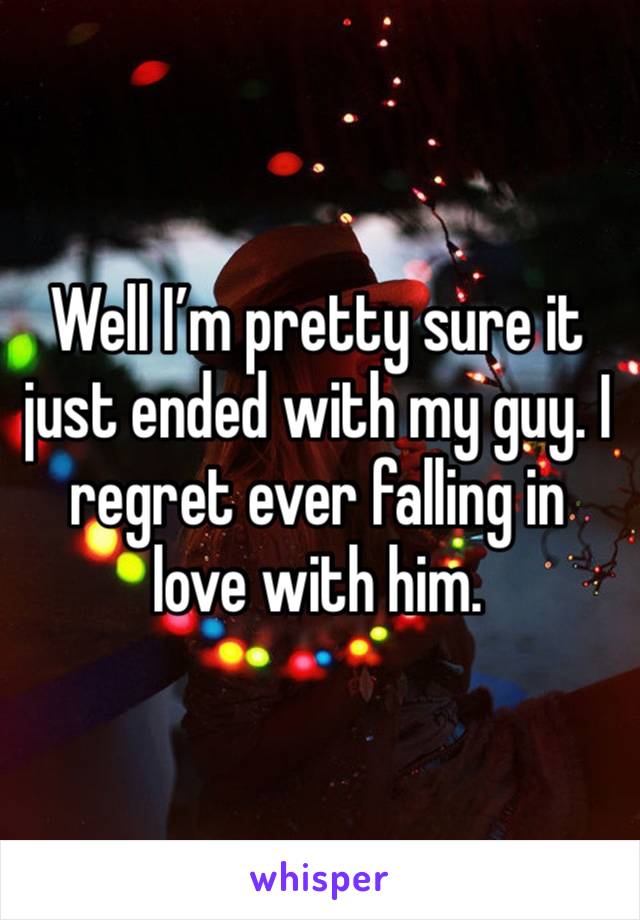 Well I’m pretty sure it just ended with my guy. I regret ever falling in love with him. 