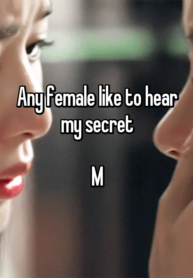 Any female like to hear my secret

M