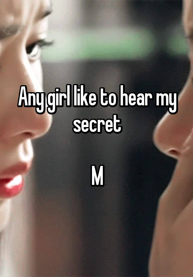 Any girl like to hear my secret

M