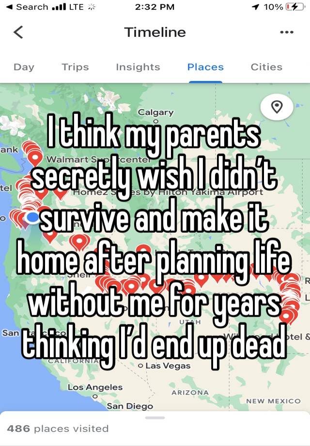 I think my parents secretly wish I didn’t survive and make it home after planning life without me for years thinking I’d end up dead