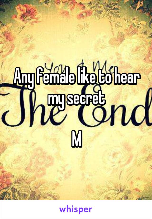 Any female like to hear my secret

M