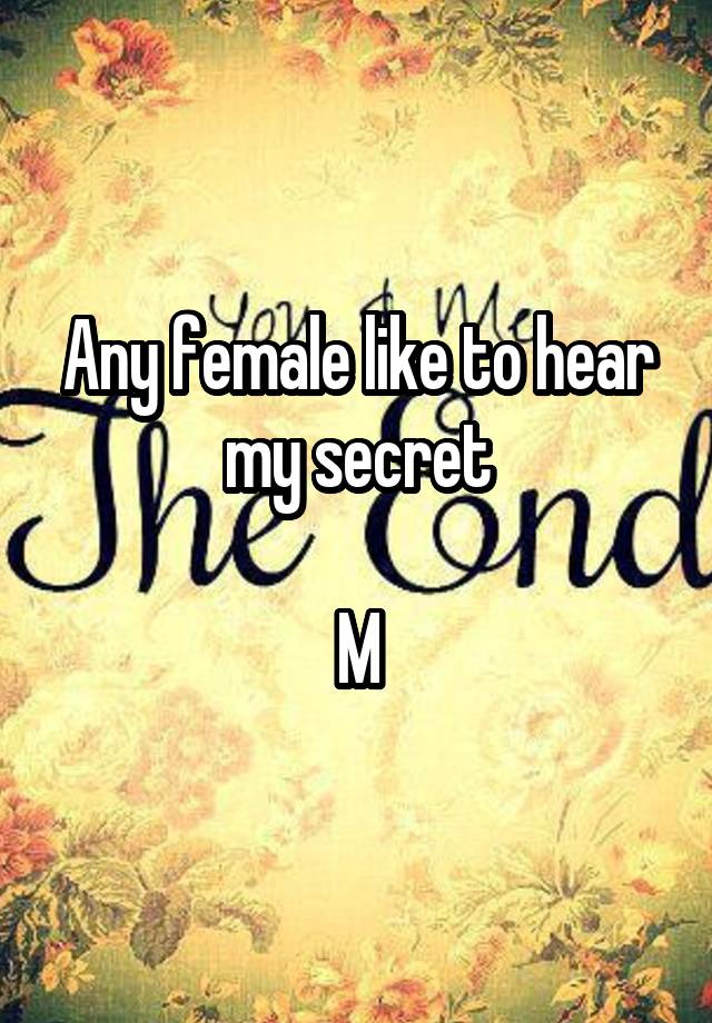 Any female like to hear my secret

M