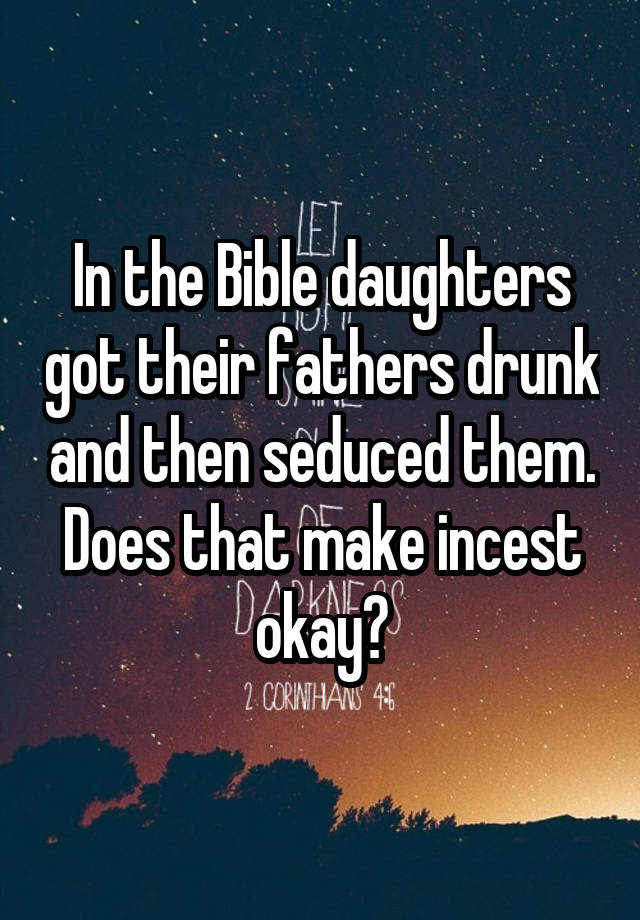 In the Bible daughters got their fathers drunk and then seduced them. Does that make incest okay?