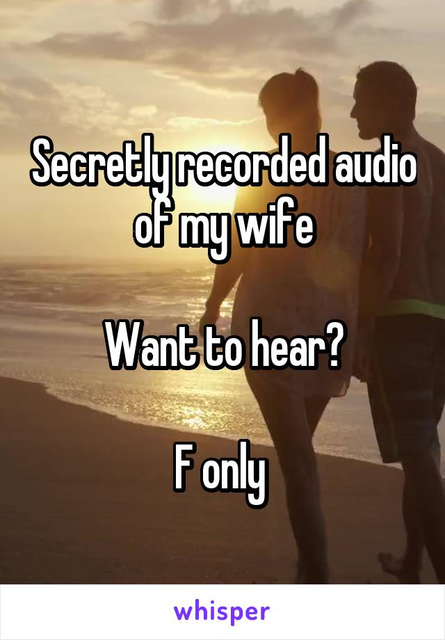 Secretly recorded audio of my wife

Want to hear?

F only 