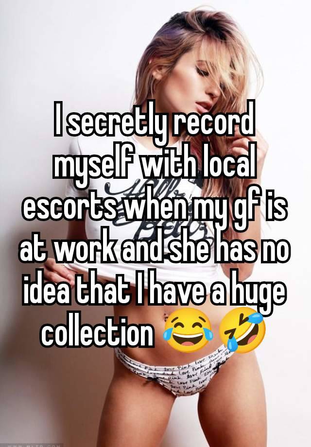 I secretly record myself with local escorts when my gf is at work and she has no idea that I have a huge collection 😂🤣