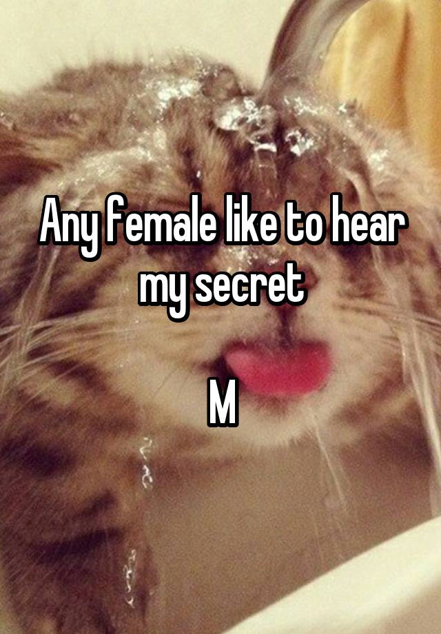 Any female like to hear my secret

M