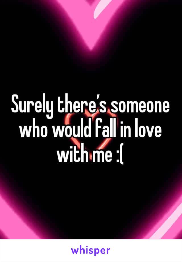 Surely there’s someone who would fall in love with me :(