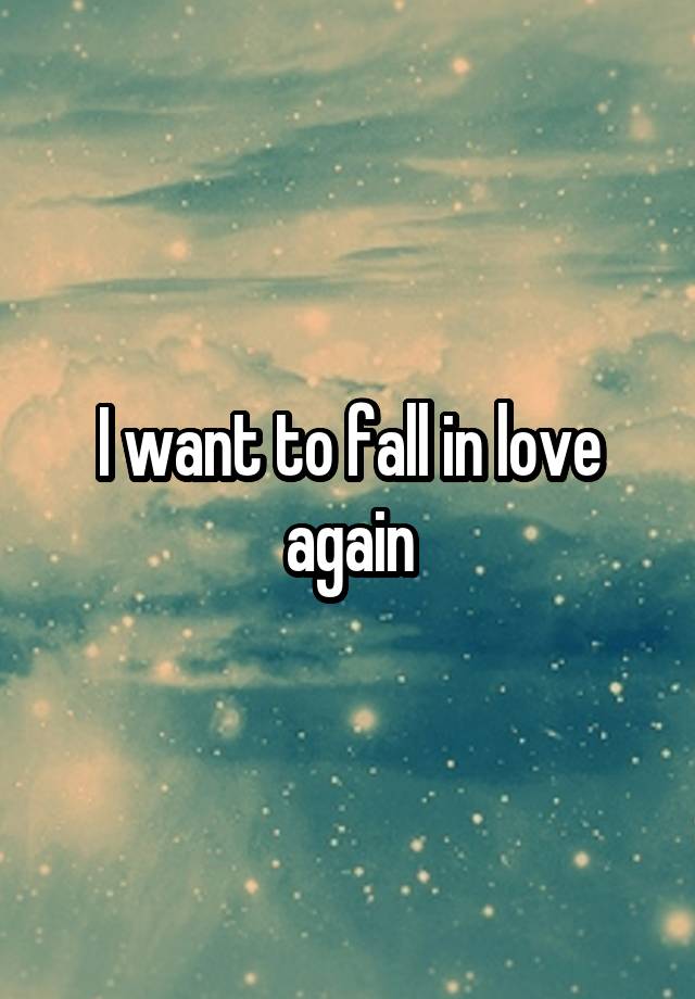 I want to fall in love again