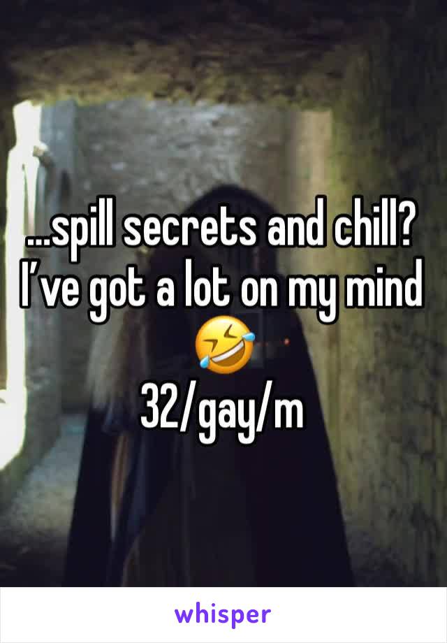 …spill secrets and chill? 
I’ve got a lot on my mind 🤣
32/gay/m