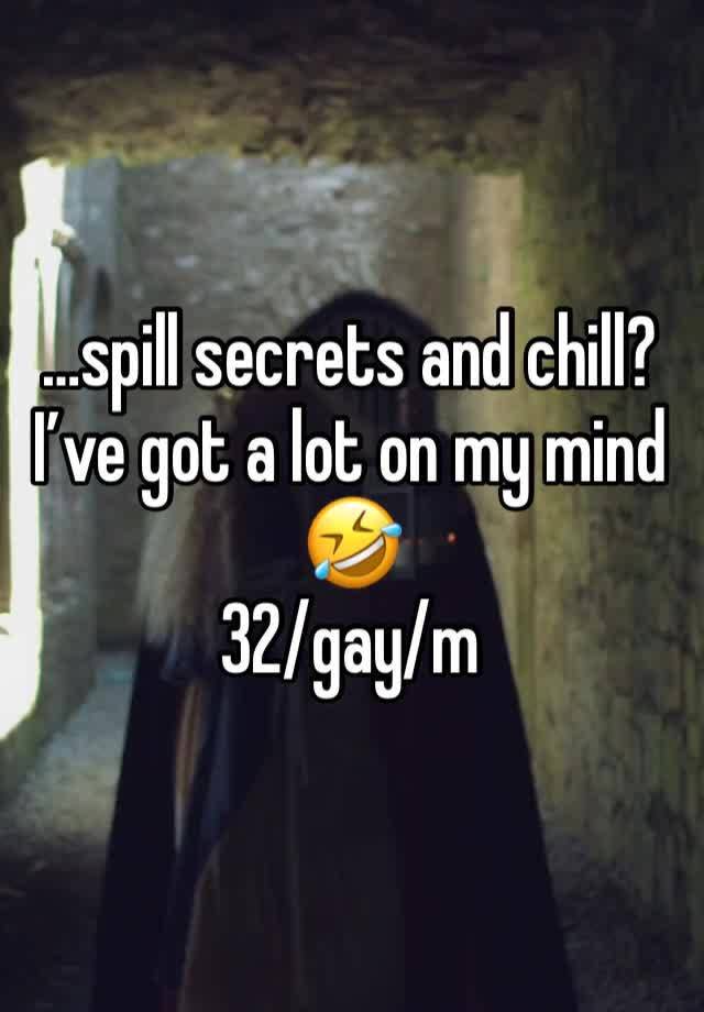 …spill secrets and chill? 
I’ve got a lot on my mind 🤣
32/gay/m