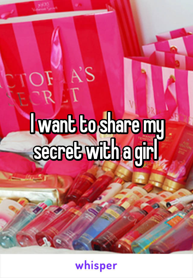 I want to share my secret with a girl 