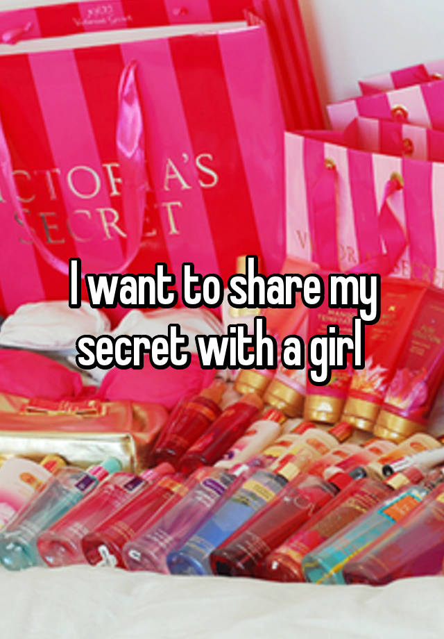 I want to share my secret with a girl 