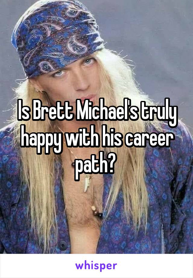 Is Brett Michael's truly happy with his career path? 