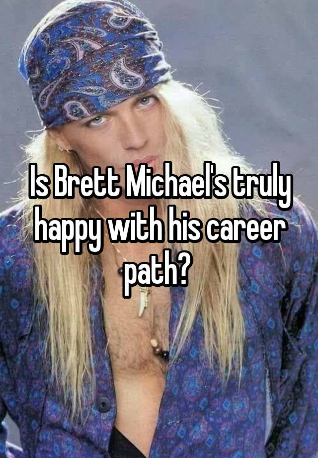 Is Brett Michael's truly happy with his career path? 