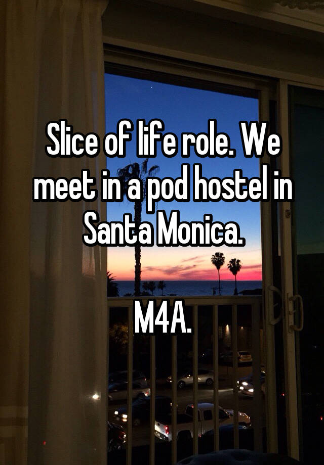 Slice of life role. We meet in a pod hostel in Santa Monica.

M4A.