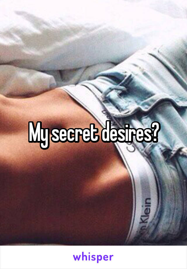 My secret desires?