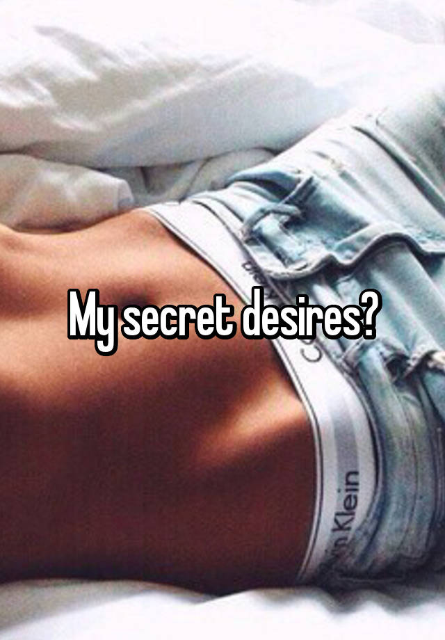 My secret desires?