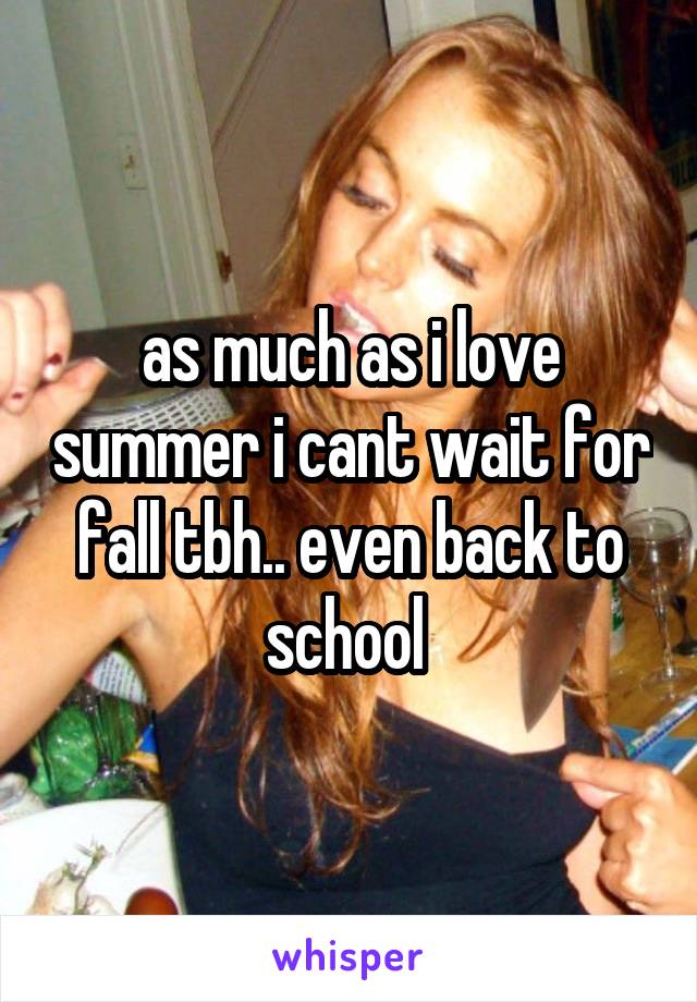 as much as i love summer i cant wait for fall tbh.. even back to school 