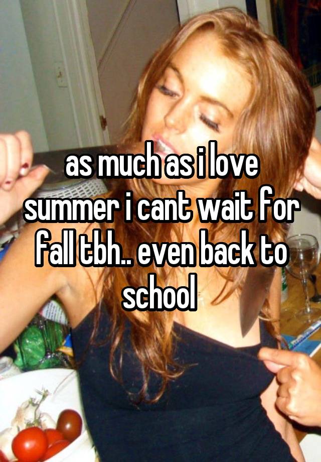 as much as i love summer i cant wait for fall tbh.. even back to school 