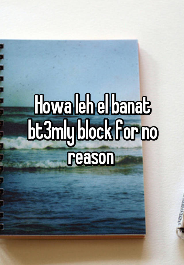 Howa leh el banat bt3mly block for no reason 