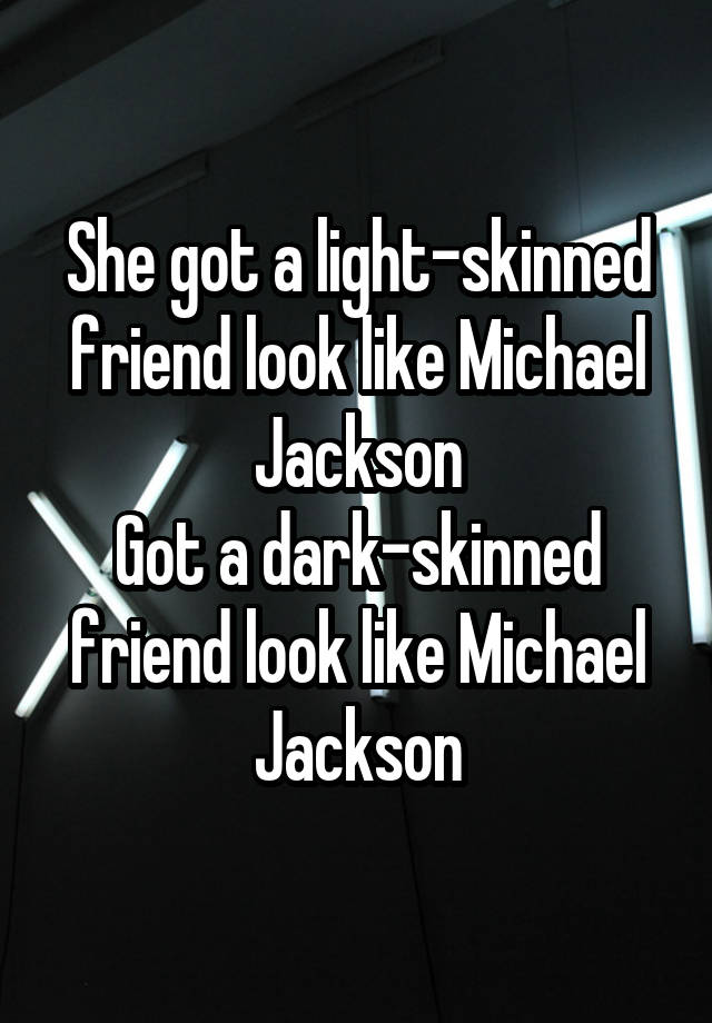 She got a light-skinned friend look like Michael Jackson
Got a dark-skinned friend look like Michael Jackson