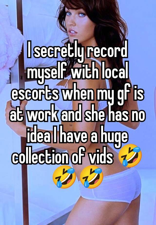 I secretly record myself with local escorts when my gf is at work and she has no idea I have a huge collection of vids 🤣🤣🤣