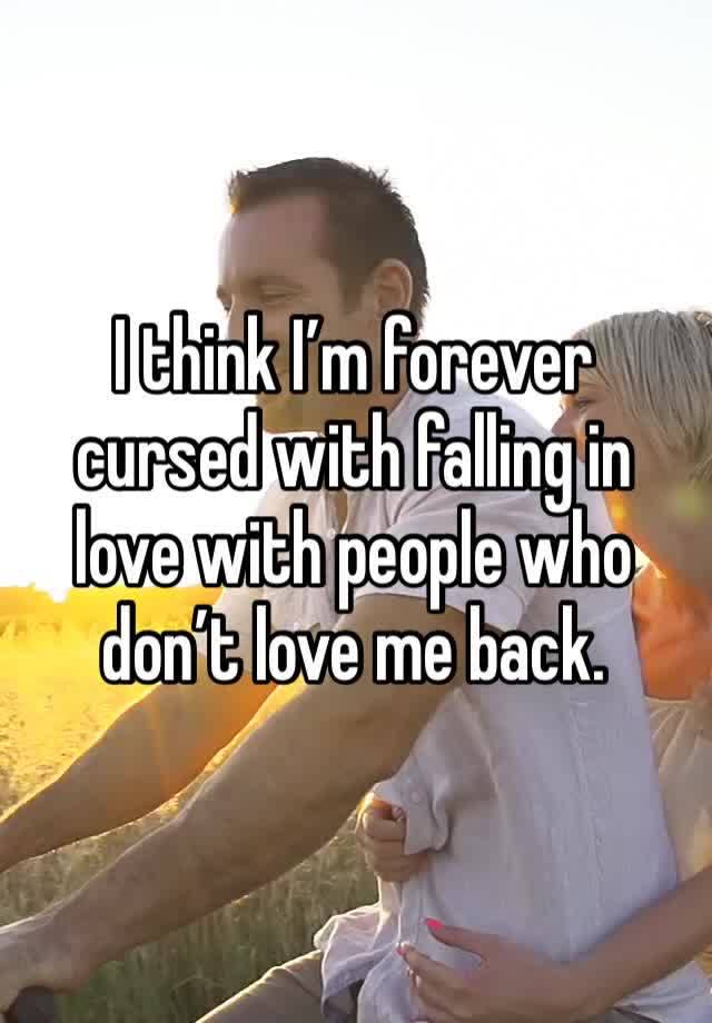 I think I’m forever cursed with falling in love with people who don’t love me back.