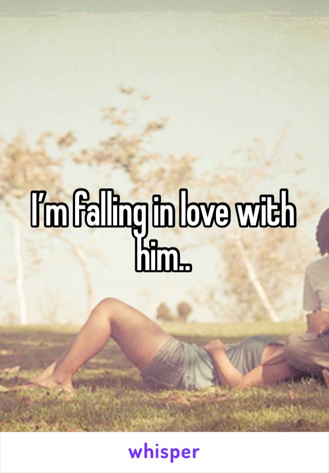 I’m falling in love with him.. 