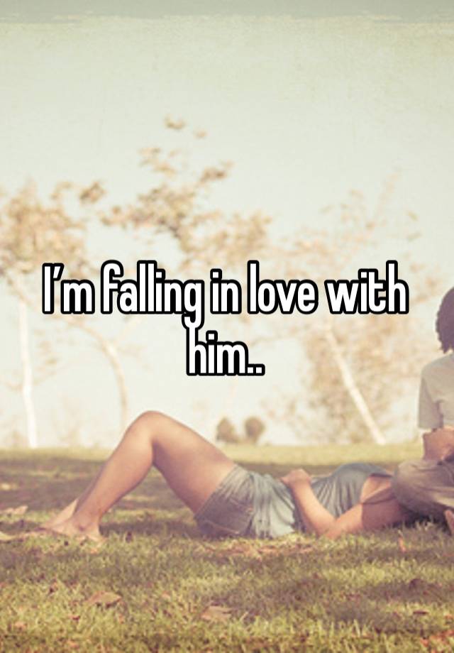 I’m falling in love with him.. 