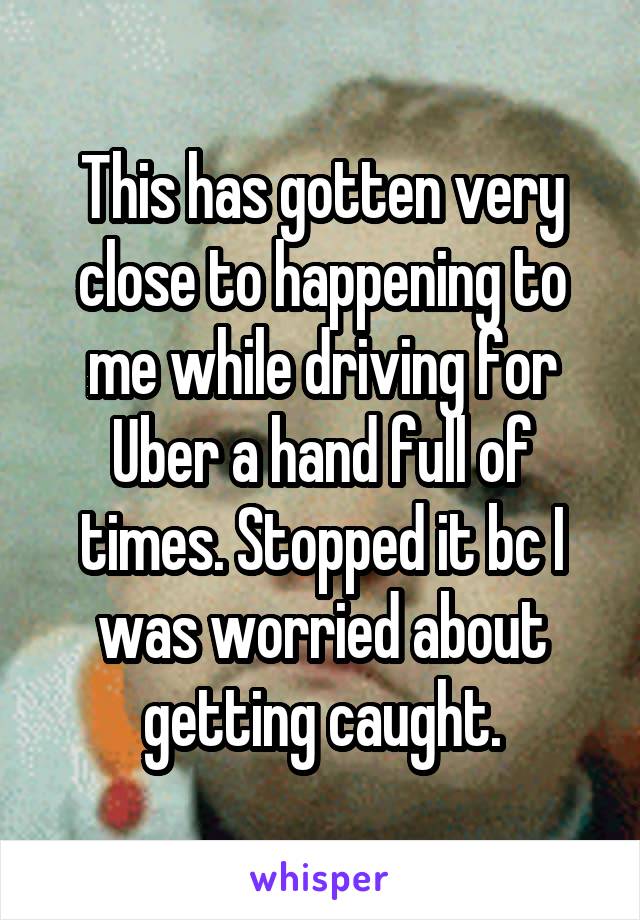 This has gotten very close to happening to me while driving for Uber a hand full of times. Stopped it bc I was worried about getting caught.