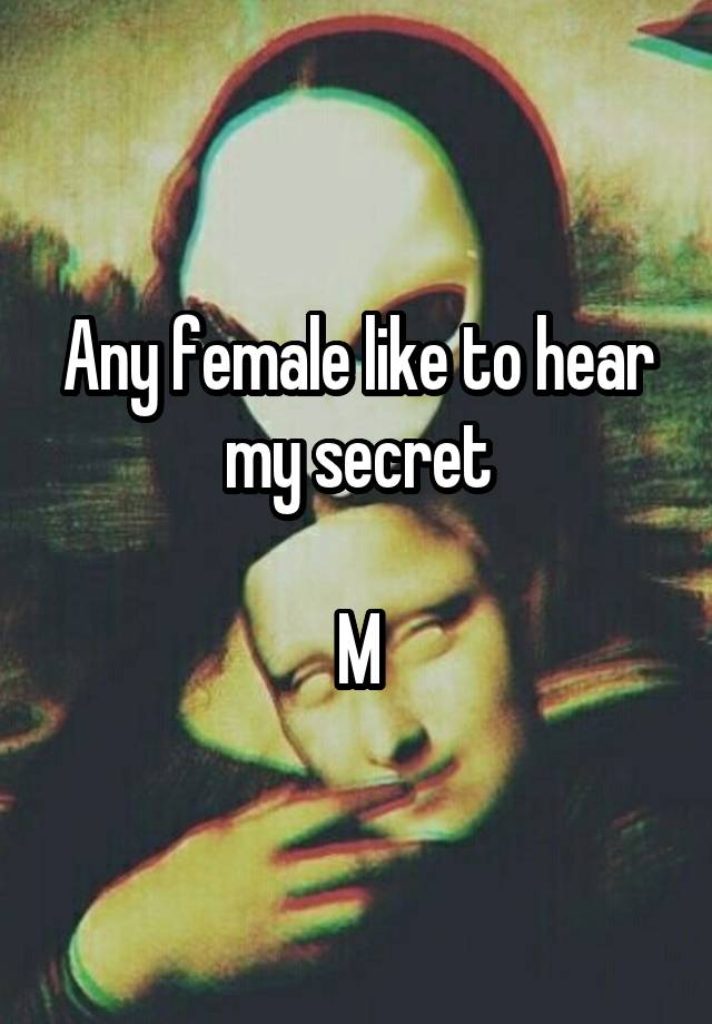 Any female like to hear my secret

M